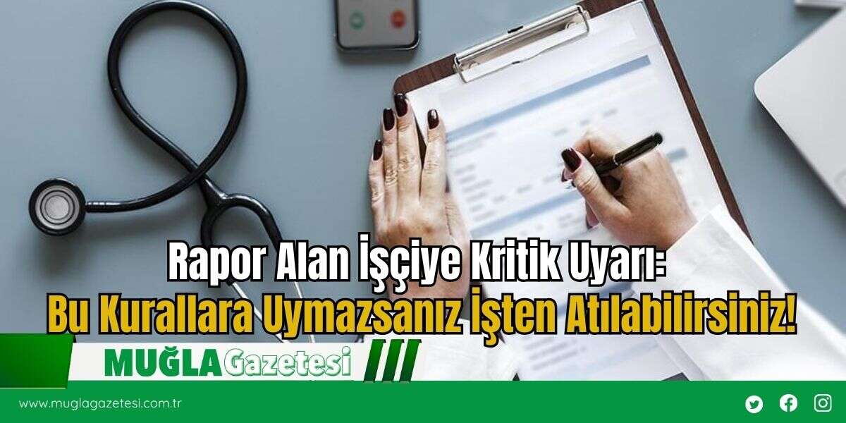 Rapor Alan İşçiye Kritik Uyarı: Bu Kurallara Uymazsanız İşten Atılabilirsiniz!