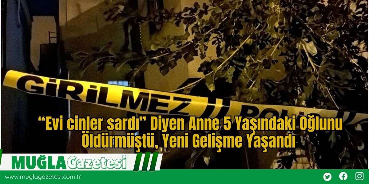 “Evi cinler sardı” Diyen Anne 5 Yaşındaki Oğlunu Öldürmüştü, Yeni Gelişme Yaşandı