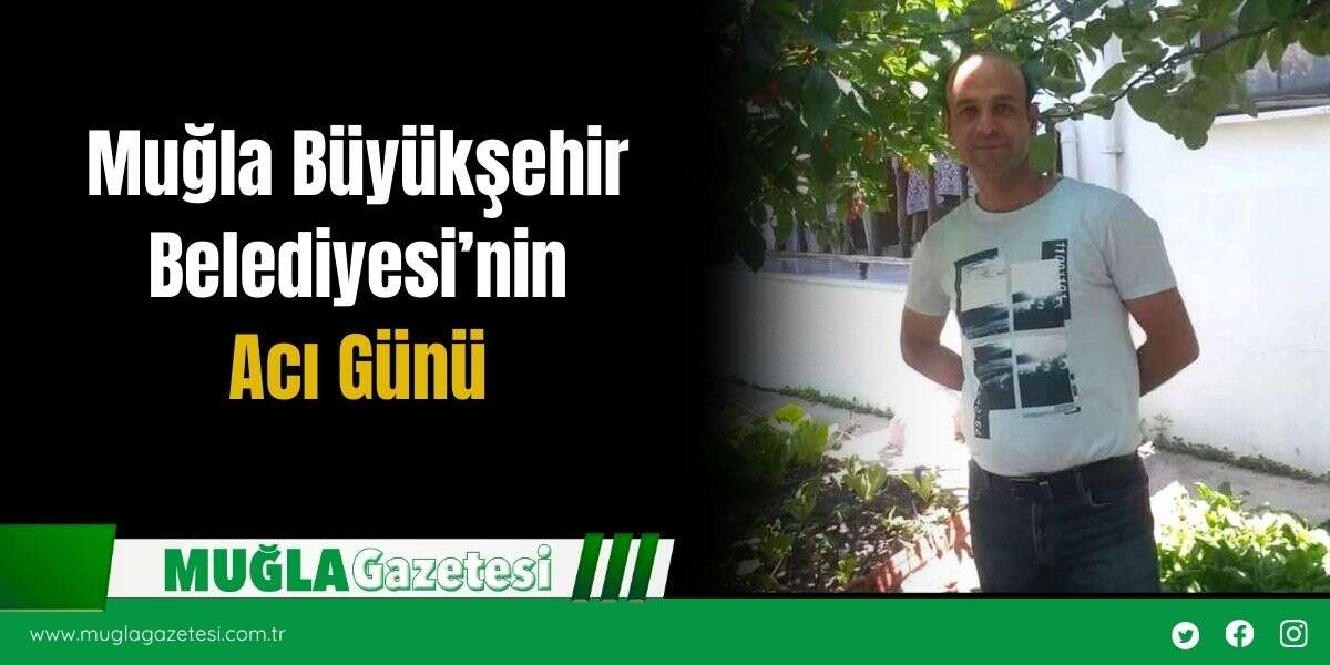 Muğla Büyükşehir Belediyesi’nin Acı Günü
