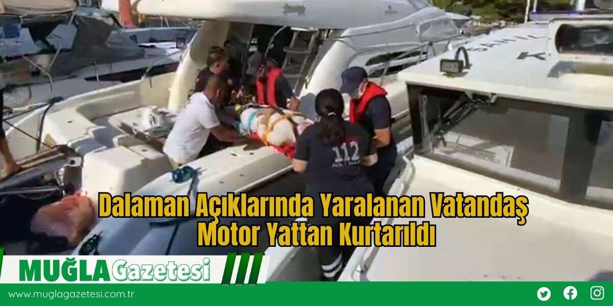 Dalaman Açıklarında Yaralanan Vatandaş Motor Yattan Kurtarıldı