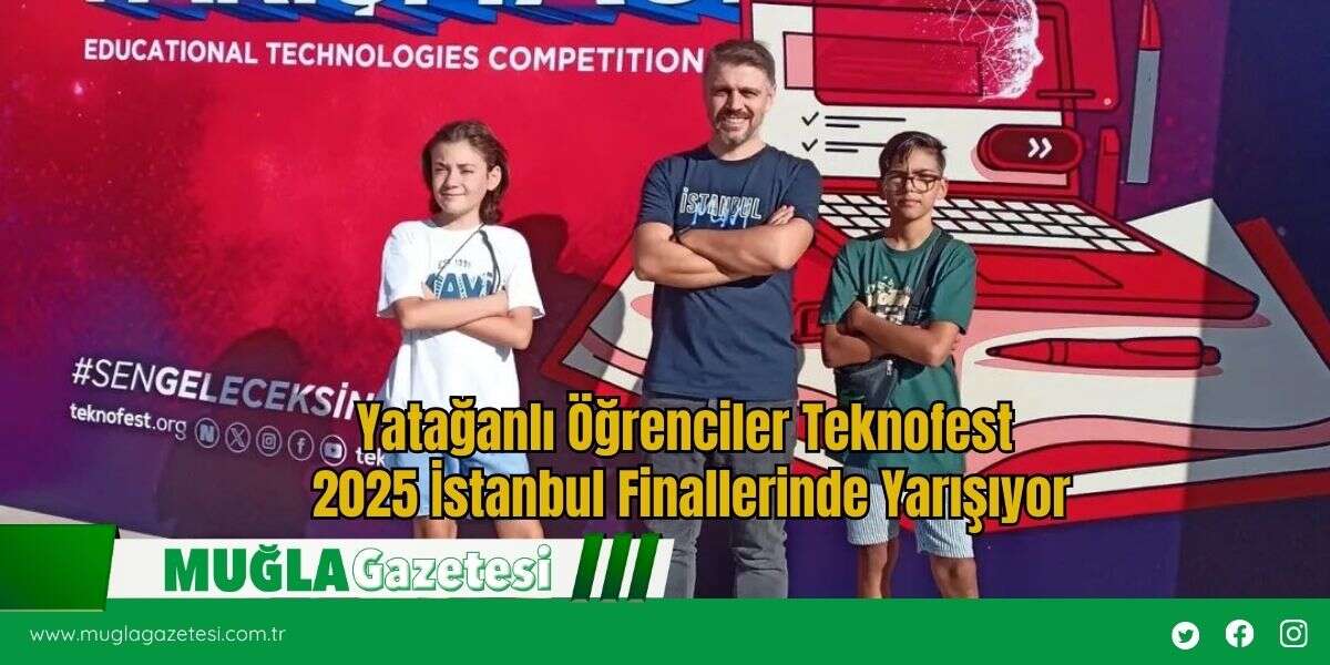 Yatağanlı Öğrenciler Teknofest 2025 İstanbul Finallerinde Yarışıyor