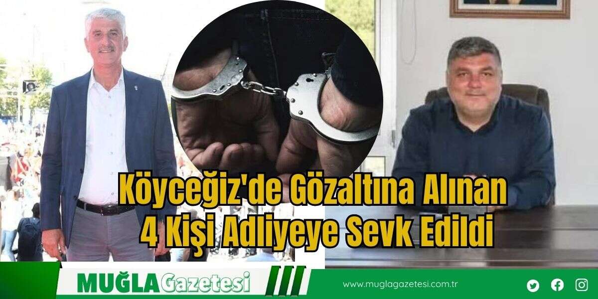 Köyceğiz'de Gözaltına Alınan 4 kişi Adliyeye Sevk Edildi