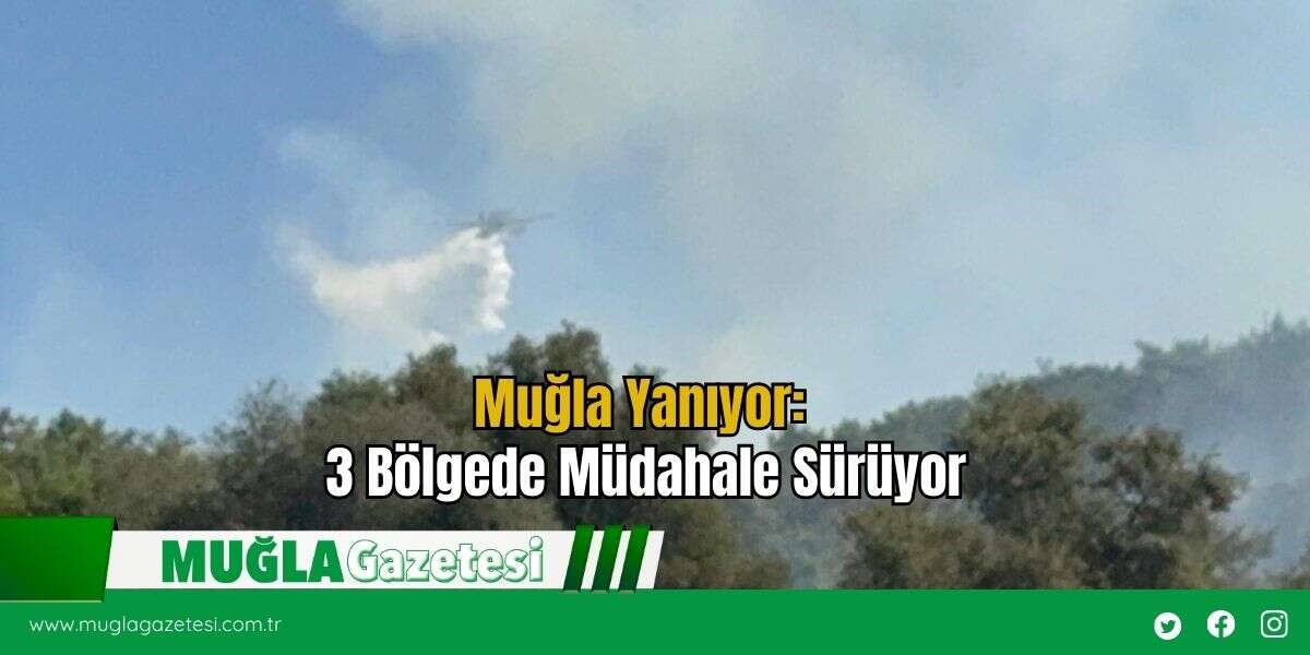 Muğla Yanıyor: 3 Bölgede Müdahale Sürüyor