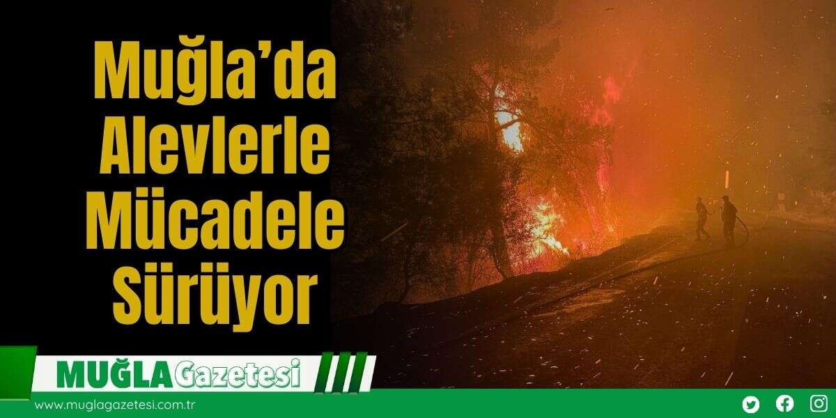 Muğla’da Alevlerle Mücadele Sürüyor
