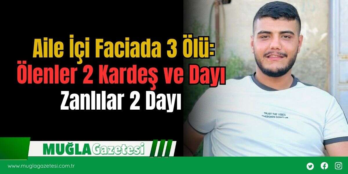Aile İçi Faciada 3 Ölü: Ölenler 2 Kardeş ve Dayı, Zanlılar 2 Dayı