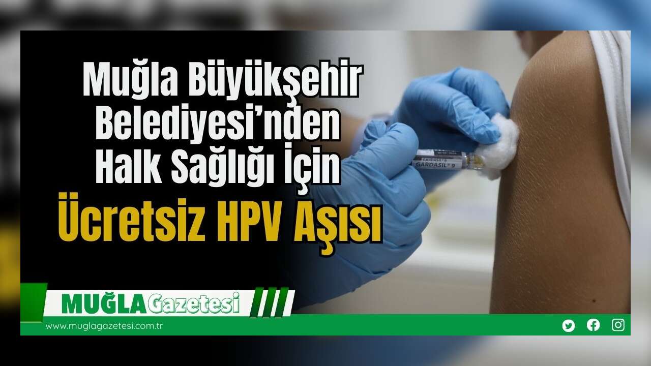 Muğla Büyükşehir Belediyesi’nden Halk Sağlığı İçin Ücretsiz HPV Aşısı