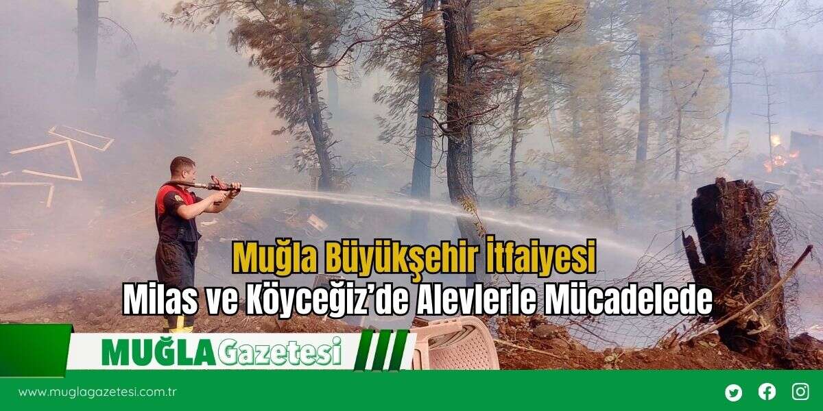Muğla Büyükşehir İtfaiyesi Milas ve Köyceğiz’de Alevlerle Mücadelede