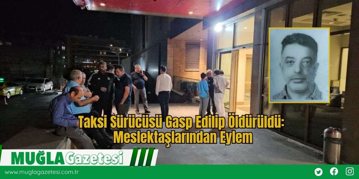 Taksi Sürücüsü Gasp Edilip Öldürüldü: Meslektaşlarından Eylem