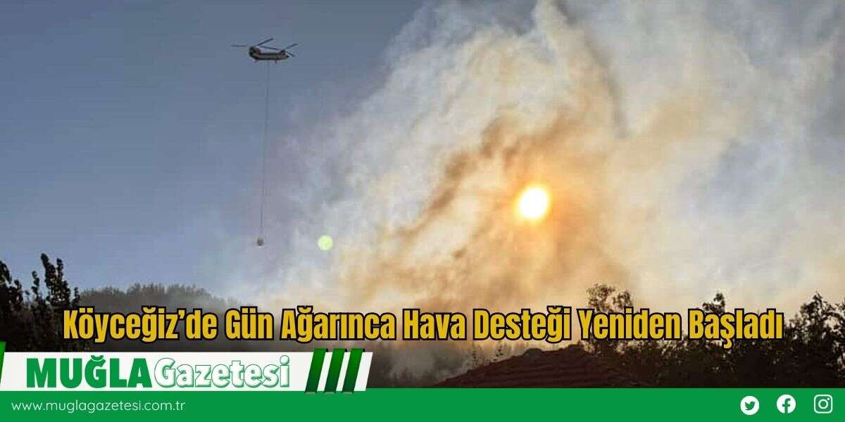 Köyceğiz’de Gün Ağarınca Hava Desteği Yeniden Başladı