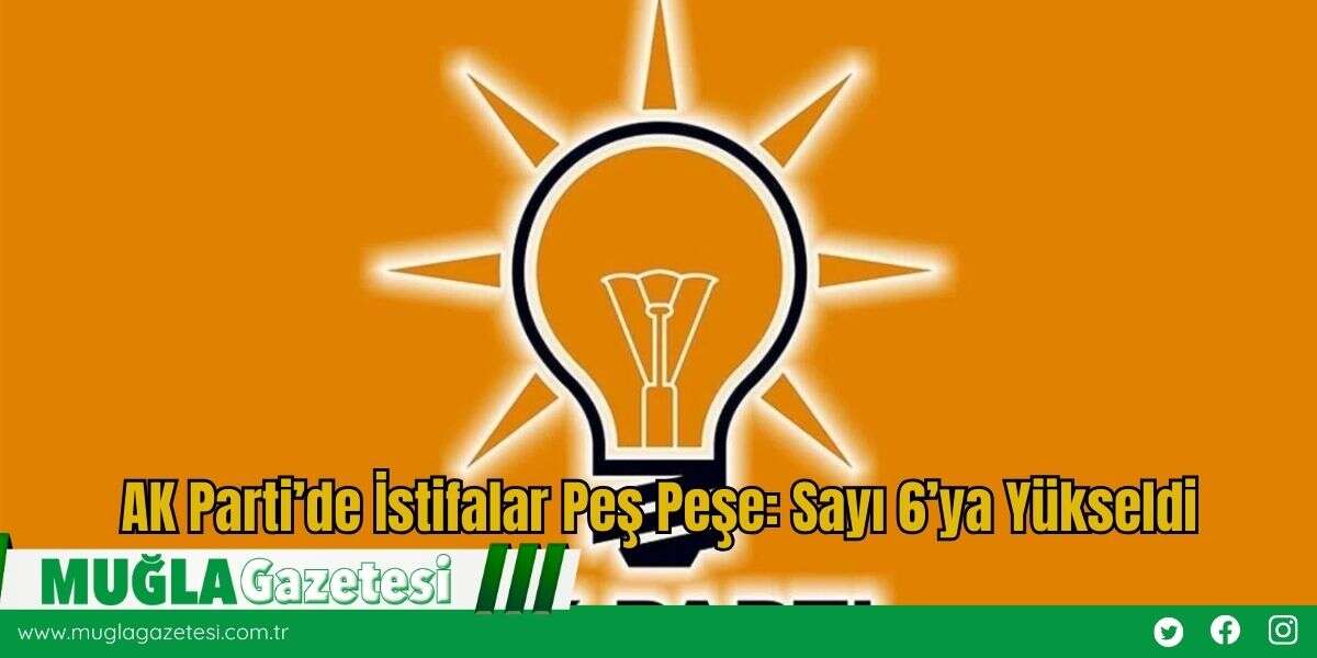 AK Parti’de İstifalar Peş Peşe: Sayı 6’ya Yükseldi