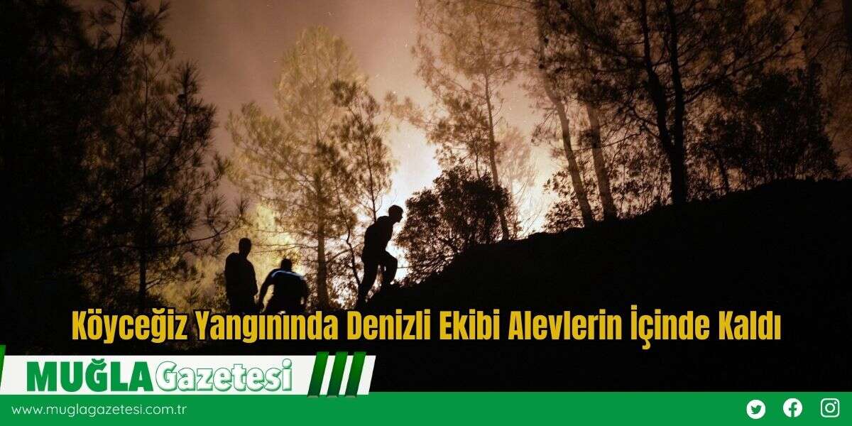 Köyceğiz Yangınında Denizli Ekibi Alevlerin İçinde Kaldı