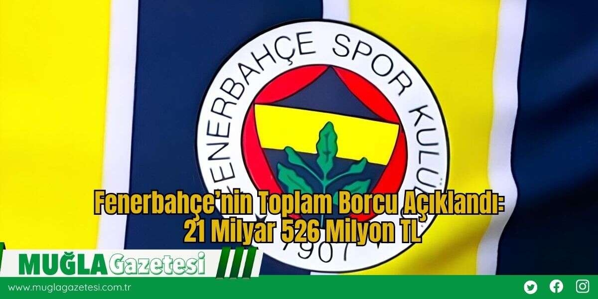 Fenerbahçe’nin Toplam Borcu Açıklandı: 21 Milyar 526 Milyon TL
