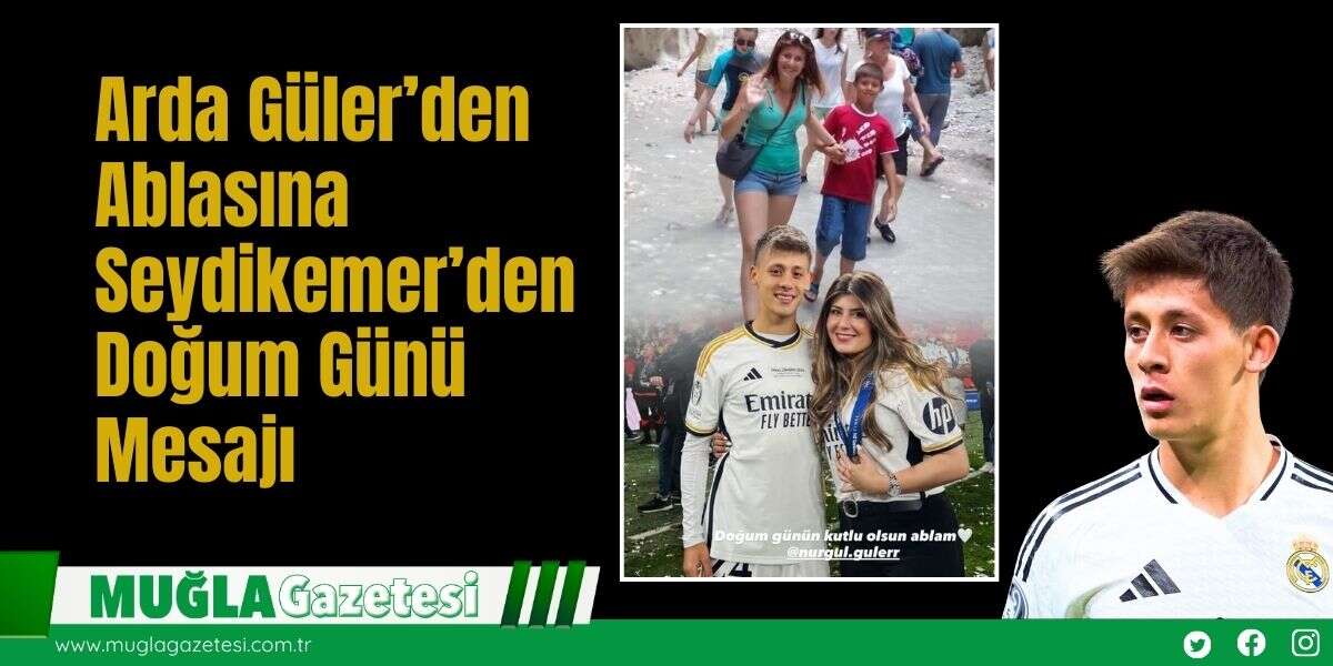 Arda Güler’den Ablasına Seydikemer’den Doğum Günü Mesajı