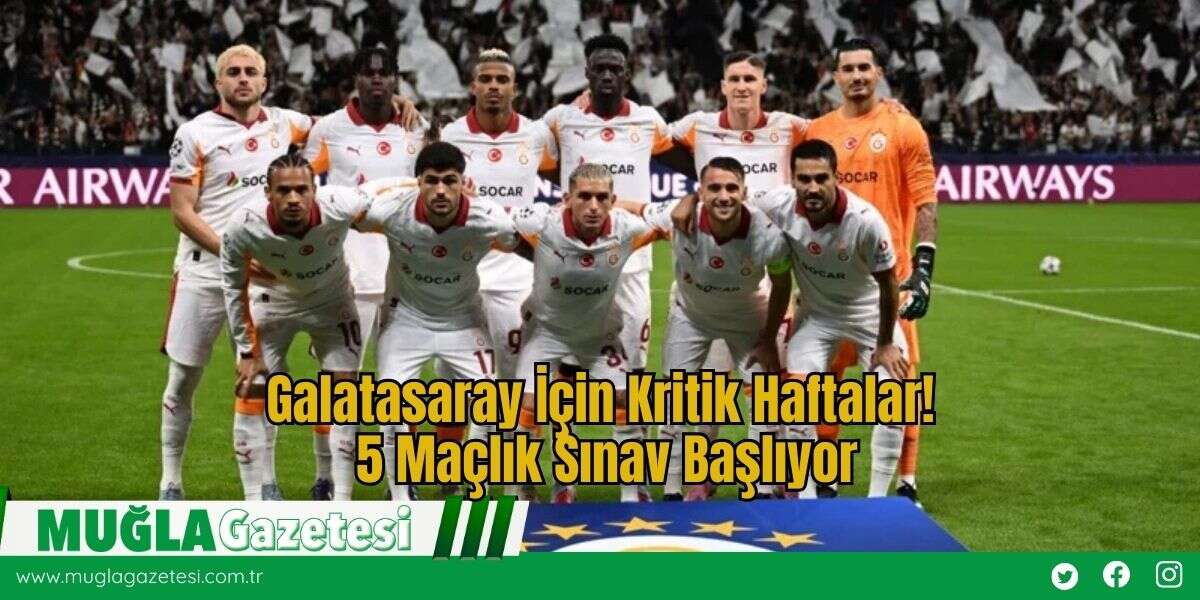 Galatasaray İçin Kritik Haftalar! 5 Maçlık Sınav Başlıyor