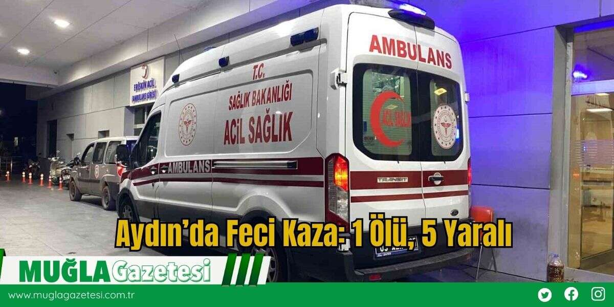 Aydın’da Feci Kaza: 1 Ölü, 5 Yaralı
