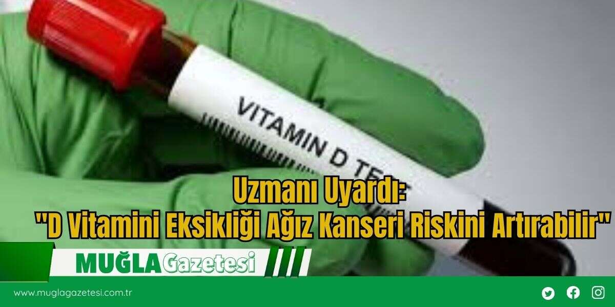 Uzmanı Uyardı: "D Vitamini Eksikliği Ağız Kanseri Riskini Artırabilir"