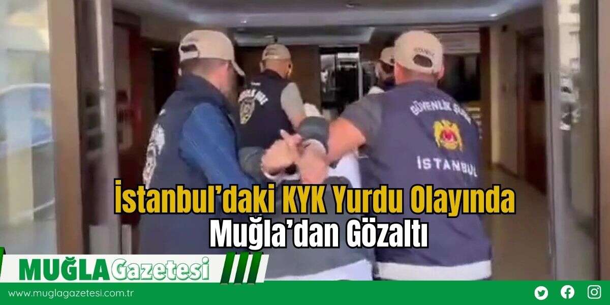 İstanbul’daki KYK Yurdu Olayında Muğla’dan Gözaltı