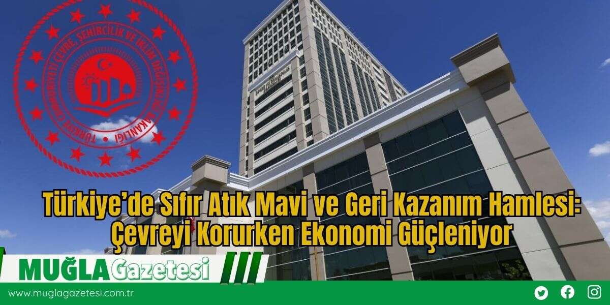 Türkiye’de Sıfır Atık Mavi ve Geri Kazanım Hamlesi: Çevreyi Korurken Ekonomi Güçleniyor