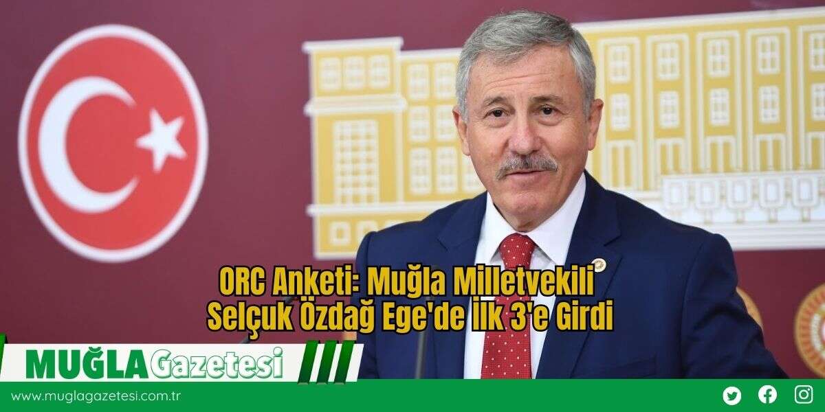 ORC Anketi: Muğla Milletvekili Selçuk Özdağ Ege'de İlk 3'e Girdi