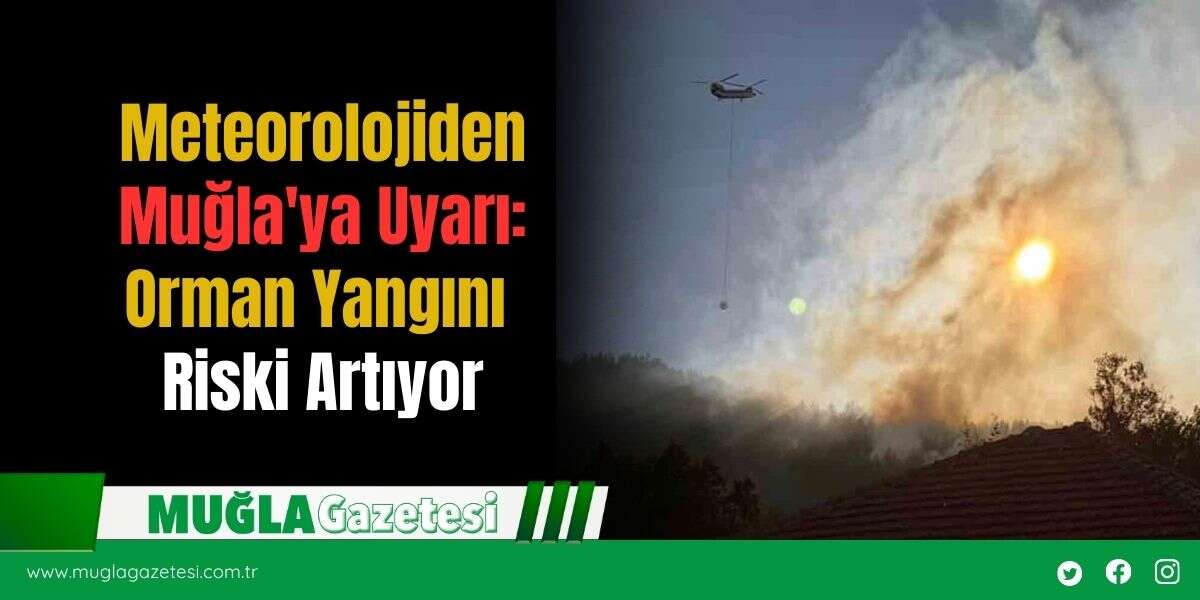 Meteorolojiden Muğla'ya Uyarı: Orman Yangını Riski Artıyor