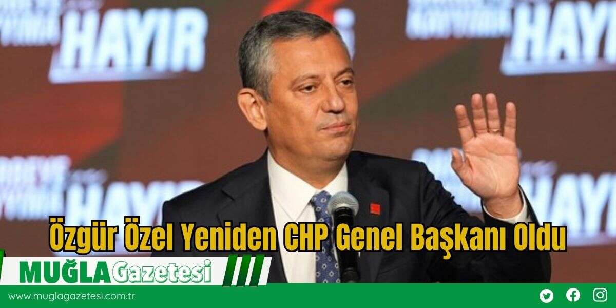 Özgür Özel Yeniden CHP Genel Başkanı Oldu