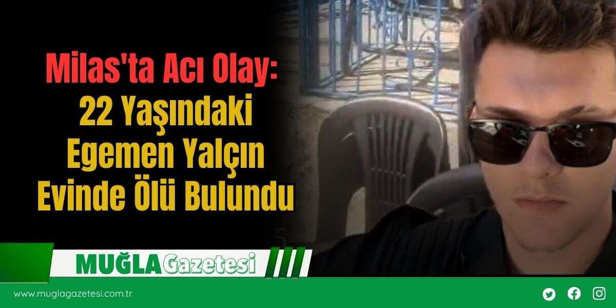 Milas'ta Acı Olay: 22 Yaşındaki Egemen Yalçın Evinde Ölü Bulundu
