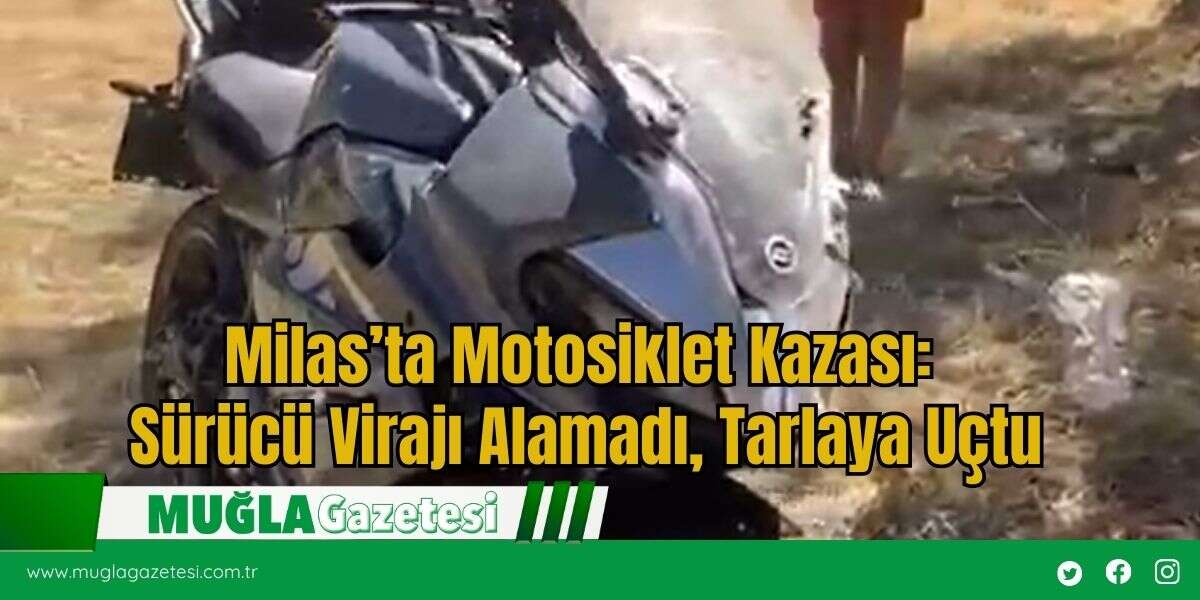 Milas’ta Motosiklet Kazası: Sürücü Virajı Alamadı, Tarlaya Uçtu