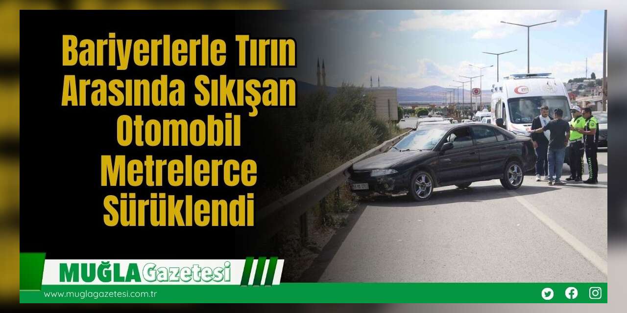 Bariyerlerle Tırın Arasında Sıkışan Otomobil Metrelerce Sürüklendi