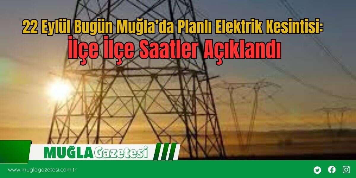 22 Eylül'de Muğla’da Planlı Elektrik Kesintisi: İlçe İlçe Saatler Açıklandı