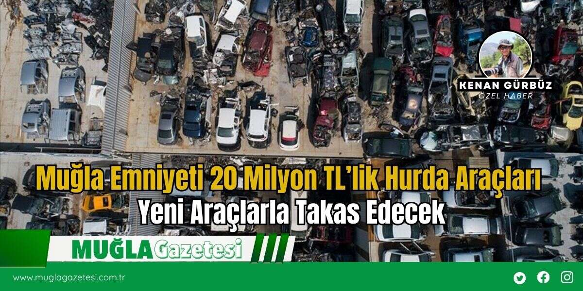 Muğla Emniyeti 20 Milyon TL’lik Hurda Araçları Yeni Araçlarla Takas Edecek