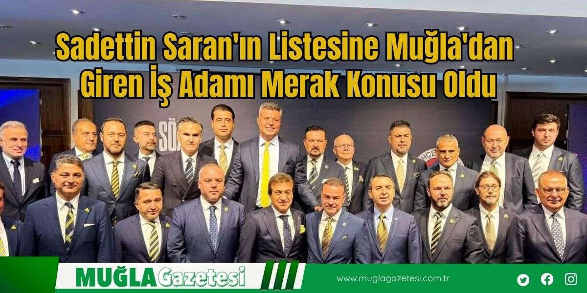 Sadettin Saran'ın Listesine Muğla'dan Giren İş Adamı  Merak Konusu Oldu
