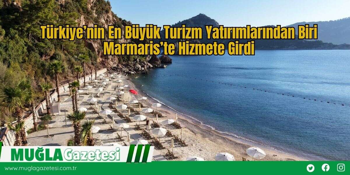Türkiye’nin En Büyük Turizm Yatırımlarından Biri Marmaris’te Hizmete Girdi