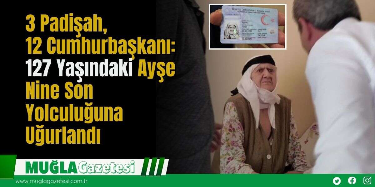 3 Padişah, 12 Cumhurbaşkanı: 127 Yaşındaki Ayşe Nine Son Yolculuğuna Uğurlandı