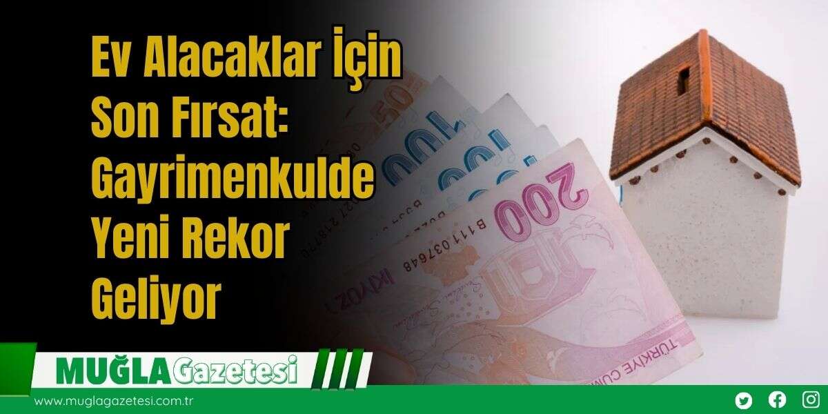 Ev Alacaklar İçin Son Fırsat: Gayrimenkulde Yeni Rekor Geliyor