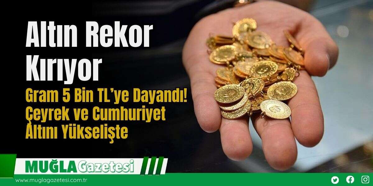 Altın Rekor Kırıyor: Gram 5 Bin TL’ye Dayandı! Çeyrek ve Cumhuriyet Altını Yükselişte