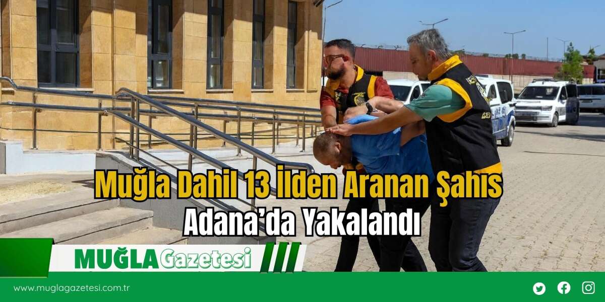 Muğla Dahil 13 İlden Aranan Şahıs Adana’da Yakalandı
