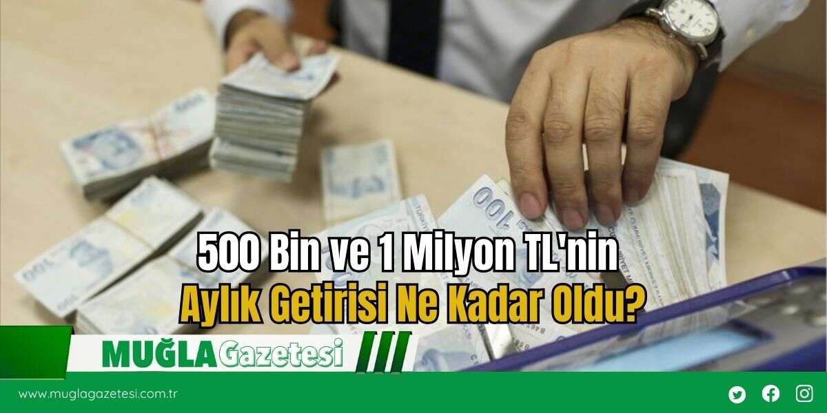 500 Bin ve 1 Milyon TL'nin Aylık Getirisi Ne Kadar Oldu?