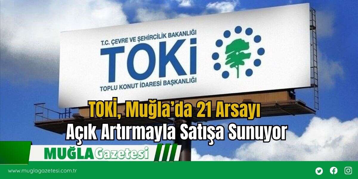 TOKİ, Muğla’da 21 Arsayı Açık Artırmayla Satışa Sunuyor