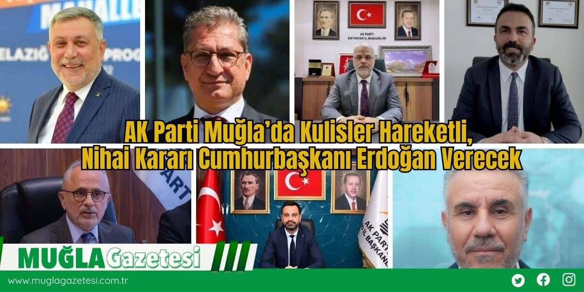 AK Parti Muğla’da Kulisler Hareketli, Nihai Kararı Cumhurbaşkanı Erdoğan Verecek