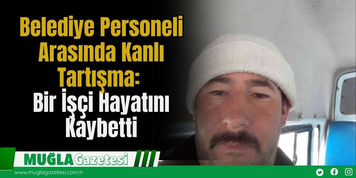 Belediye Personeli Arasında Kanlı Tartışma: Bir İşçi Hayatını Kaybetti