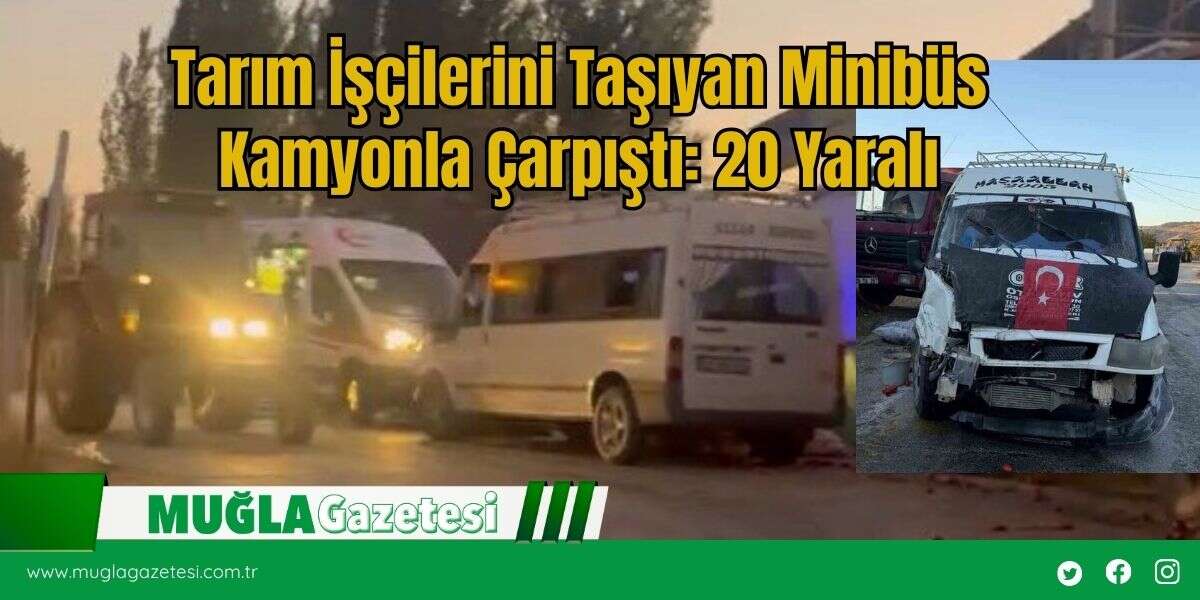 Tarım İşçilerini Taşıyan Minibüs Kamyonla Çarpıştı: 20 Yaralı