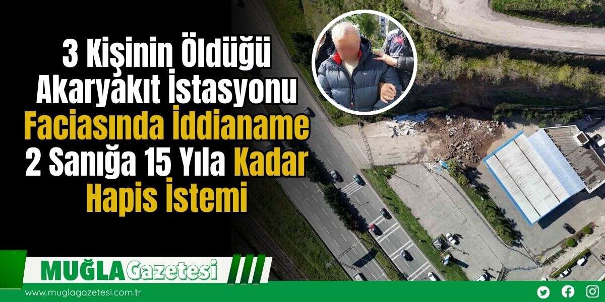 3 Kişinin Öldüğü Akaryakıt İstasyonu Faciasında İddianame: 2 Sanığa 15 Yıla Kadar Hapis İstemi