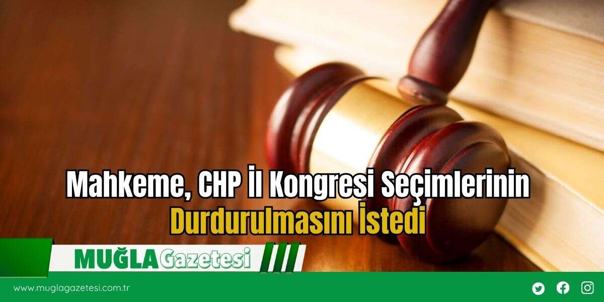 Mahkeme, CHP İl Kongresi Seçimlerinin Durdurulmasını İstedi