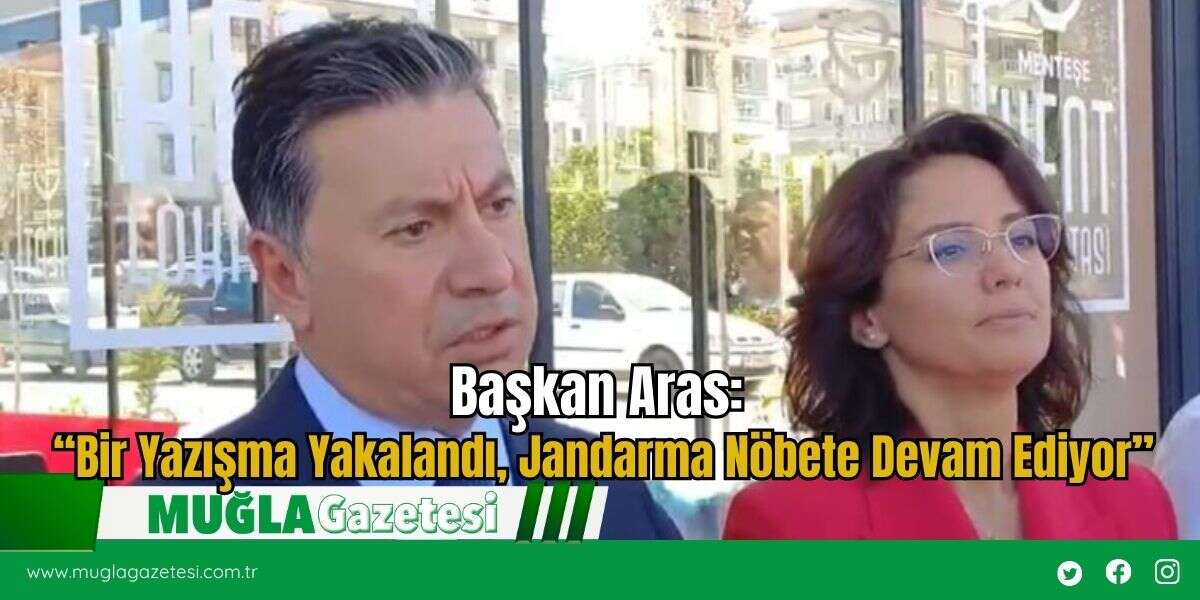 Başkan Aras: “Bir Yazışma Yakalandı, Jandarma Nöbete Devam Ediyor”
