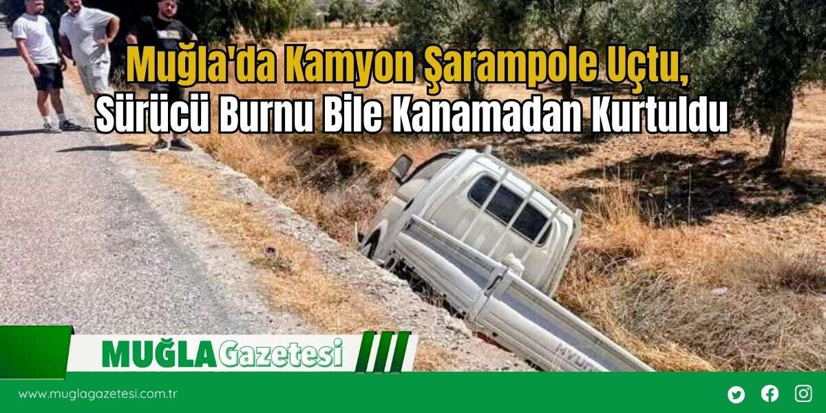 Muğla'da Kamyon Şarampole Uçtu,  Sürücü Burnu Bile Kanamadan Kurtuldu
