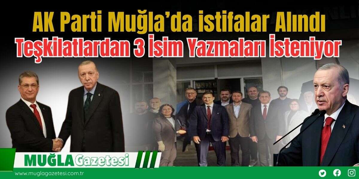 Ak Parti Muğla’da İstifalar Alındı, Teşkilatlardan 3 İsim Yazmaları İsteniyor