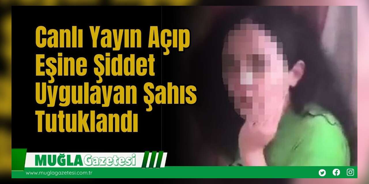Canlı Yayın Açıp Eşine Şiddet Uygulayan Şahıs  Tutuklandı