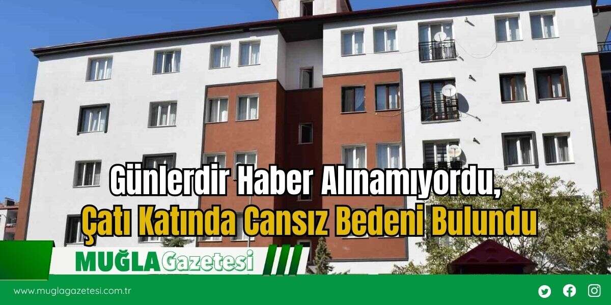 Günlerdir Haber Alınamıyordu, Çatı Katında Cansız Bedeni Bulundu