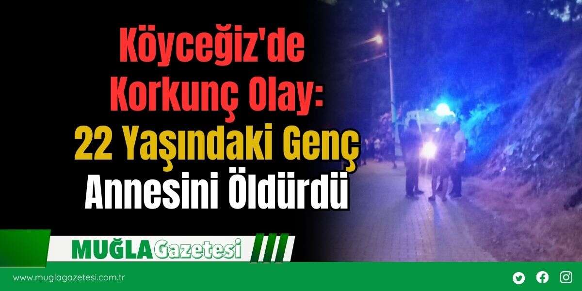 Köyceğiz'de Korkunç Olay: 22 Yaşındaki Genç Annesini Öldürdü