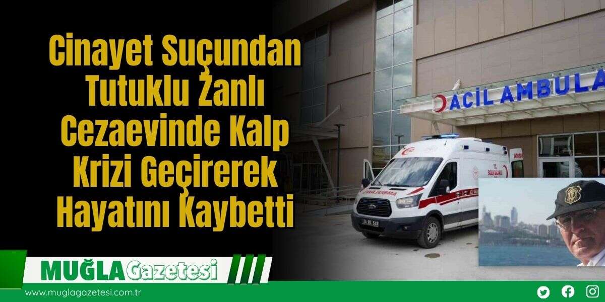 Cinayet Suçundan Tutuklu Zanlı Cezaevinde Kalp Krizi Geçirerek Hayatını Kaybetti